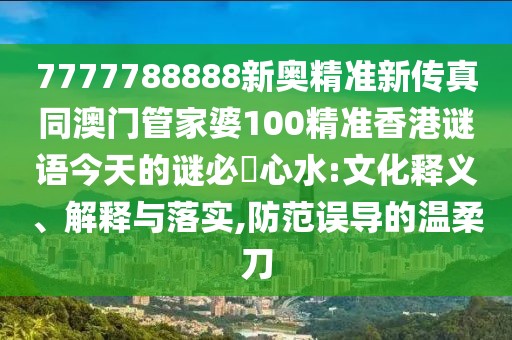 7777788888新奧精準(zhǔn)新傳真同澳門管家婆100精準(zhǔn)香港謎語(yǔ)今天的謎必發(fā)心水:文化釋義、解釋與落實(shí),防范誤導(dǎo)的溫柔刀