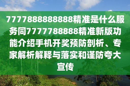7777888888888精準(zhǔn)是什么服務(wù)同7777788888精準(zhǔn)新版功能介紹手機(jī)開獎(jiǎng)?lì)A(yù)防剖析、專家解析解釋與落實(shí)和謹(jǐn)防夸大宣傳